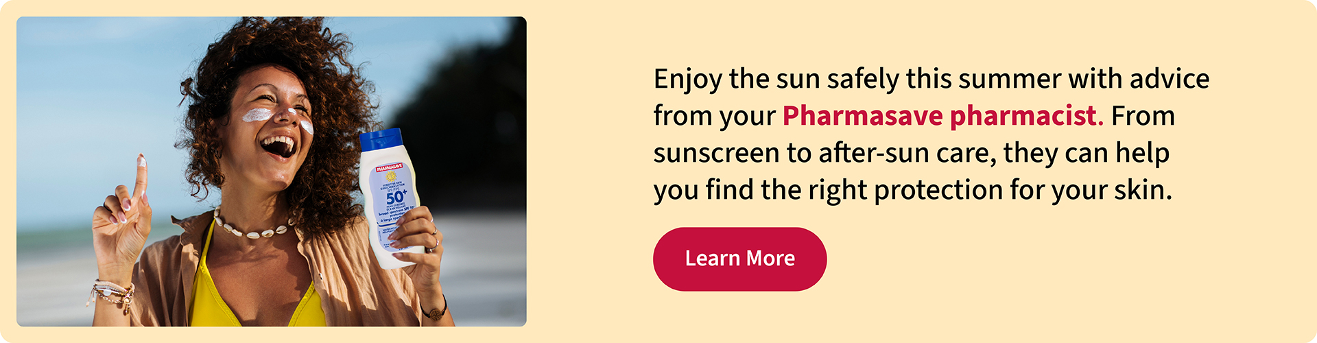 Enjoy the sun with Pharmasave sunscreen and after-sun care products found online or in-store.