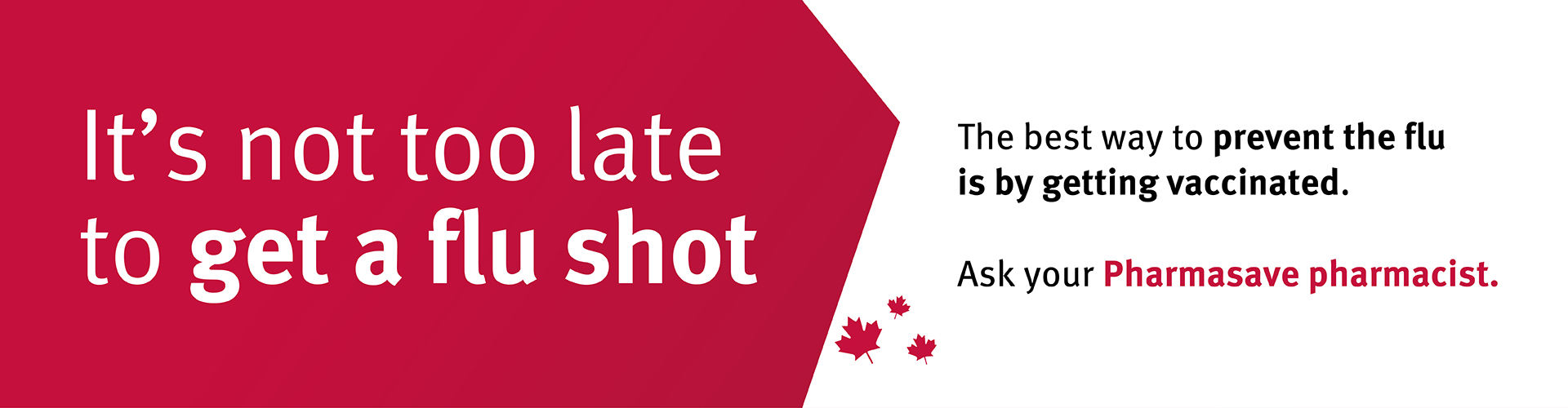 It's not to late to get a flu shot. Speak with your Pharmasave pharmacist.