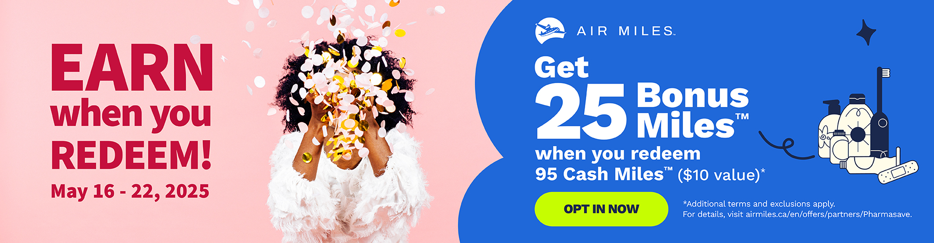 May 16-22, 2025 Earn 25 Bonus Air Miles Reward Miles when you redeem 95 Cash Miles ($10 value).
