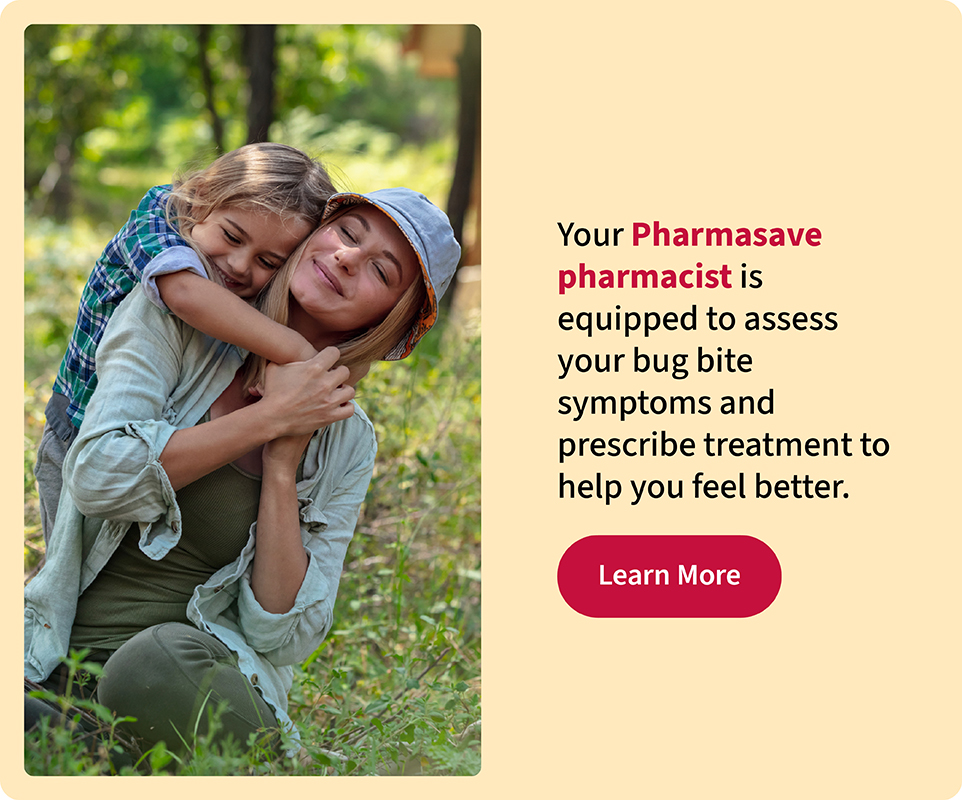 Your Pharmasave pharmacist is equipped to assess your bug bite symptoms and prescribe treatment to help you feel better.