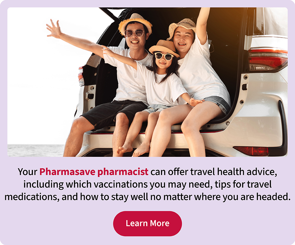 Your Pharmasave pharmacist can offer travel health advice, including which vaccinations your may need, tips for travel medications, and how to stay well no matter where you are headed.